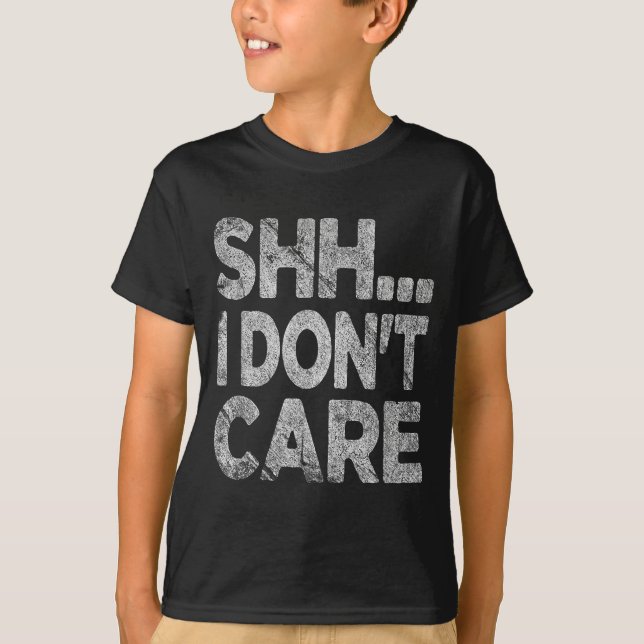 Shh I Don't Care Funny Sarcastic Novelty Graphic D T-Shirt (Front)