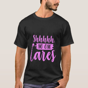 Shh No One Cares Shirt Funny Sarcastic Gifts Nobod