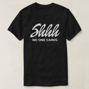 Shh No One Cares T-Shirt
