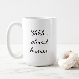Shhh… almost human. coffee mug