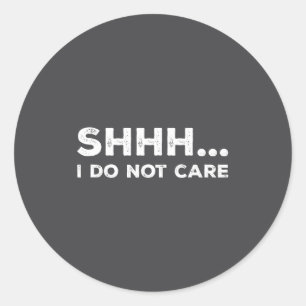 Shhh I Do Not Care Funny Humorous Sarcastic Rude S Classic Round Sticker