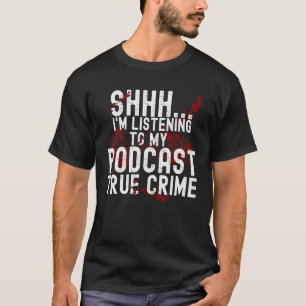 Shhh I'm Listening To My Podcast True Crime  Sayin T-Shirt