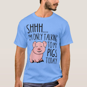 Shhh I'm Only Talking To My Pigs Today Farmer T-Shirt