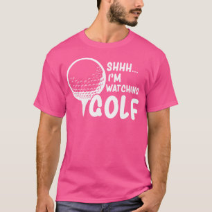 Shhh I'M Watching Golf Great Gift For A Golfer Fun T-Shirt