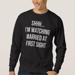 Shhh Im Watching Married At First Sight 1 Sweatshirt