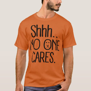 shhh no one cares black T-Shirt