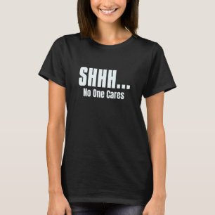 SHHH    No One Cares For   People Sarcastic   T-Shirt