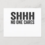 Shhh No one Cares Funny Sarcastic Quote Gift Postcard<br><div class="desc">funny, quote, saying, sarcastic, gift, him, her, dad, husband, birthday, cares</div>