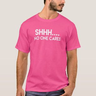 Shhh No One Cares Sarcastic T-Shirt