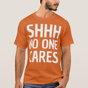 shhh no one cares T-Shirt