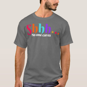 shhh no one cares T-Shirt
