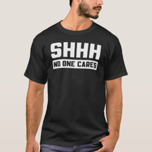 Shhh No One Cares T-Shirt