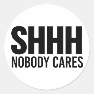 Shhh Nobody Cares Classic Round Sticker