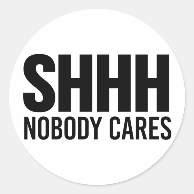 Shhh Nobody Cares Classic Round Sticker (Front)