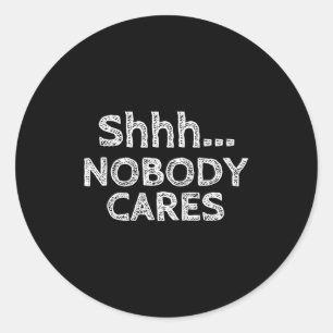 Shhh Nobody Cares Distressed Rude Classic Round Sticker
