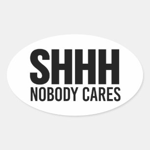 Shhh Nobody Cares Oval Sticker