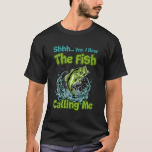 Shhh Yep I Hear The Fish Calling Me T-Shirt