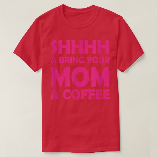 Shhhh And Bring Your Mom A Coffee Funny saying For T-Shirt (Design Front)