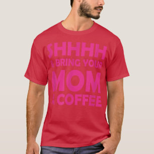 Shhhh And Bring Your Mom A Coffee Funny saying For T-Shirt