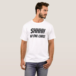 Shhhh No One Cares Sarcastic Jokes T-Shirt