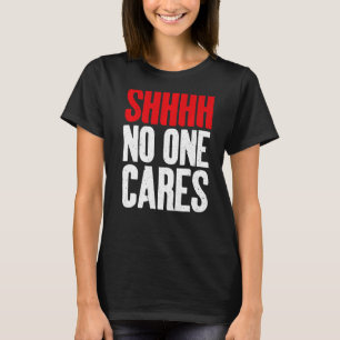 Shhhh no one Cares Sarcastic T-Shirt