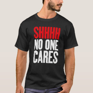 Shhhh no one Cares Sarcastic   T-Shirt