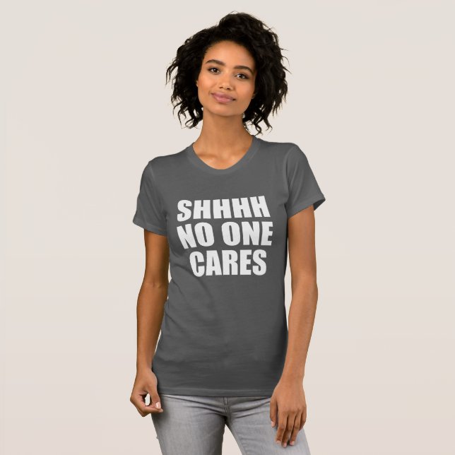 SHHHH NO ONE CARES T-Shirt (Front Full)