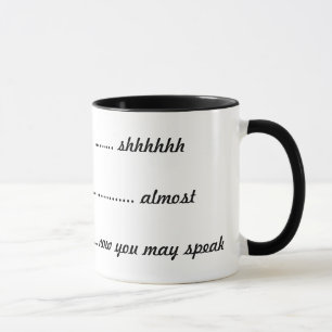 ----  shhhhh, -----almost, ----now you can speak mug