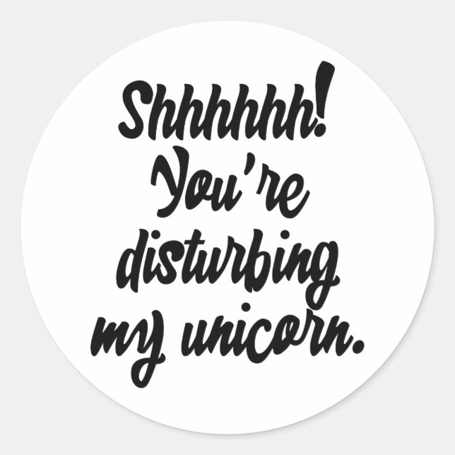 Shhhhhh! You're Disturbing My Unicorn! Classic Round Sticker (Front)