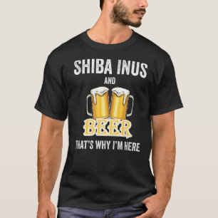 Shiba Inus And Beer That's Why I'm Here   T-Shirt
