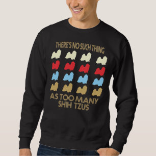Shih Tzu Dog There S No Such Thing As Too Many Sweatshirt