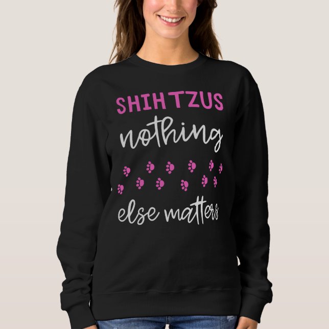 Shih Tzus Nothing Else Matters  Shih Tzu  Idea Sweatshirt (Front)