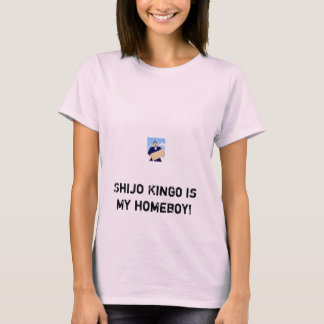 shijokingo2, Shijo Kingo is my homeboy! T-Shirt