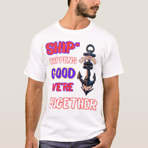 "Ship Happens — Good We’re Together!" T-Shirt