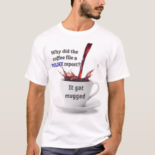 Shirt: Why did the coffee file a police report? T-Shirt