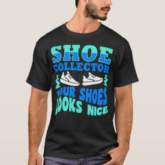Shoe Collector Your Shoes Looks Nice T-Shirt