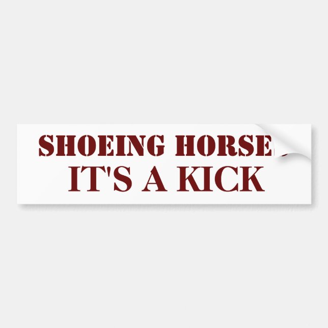 SHOEING HORSES, IT'S A KICK BUMPER STICKER (Front)