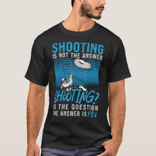 Shooting Is Not Question Clay Pigeon Is Answer Cla T-Shirt