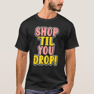 Shop Til You Drop T-Shirt
