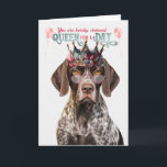 Shorthair Pointer Dog Queen for Day Funny Birthday Card<br><div class="desc">Oh so cute,  this cutie pie German Shorthair Pointer dog is wishing the person with a birthday has a day fit for a queen.</div>