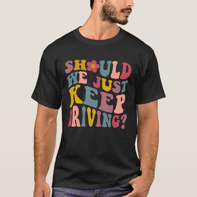 Should We Just Keep Driving Hoodie With Words On B T-Shirt (Front)