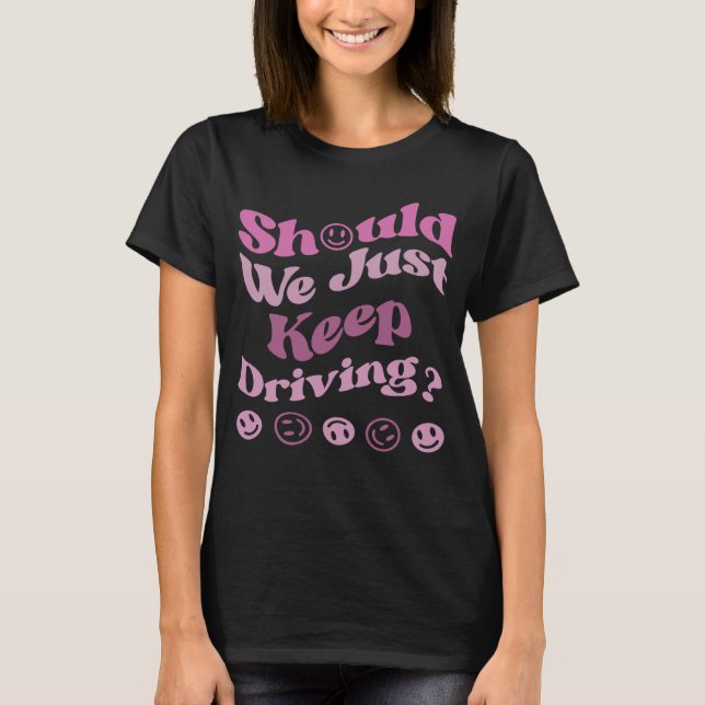 Should We Just Keep Driving Hoodie With Words On B T-Shirt (Front)