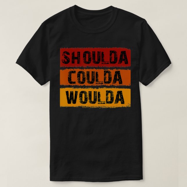 Shoulda Coulda Woulda Unique Design  T-Shirt (Design Front)