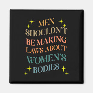 Shouldn't Be Making Laws About Bodies Feminist Magnet