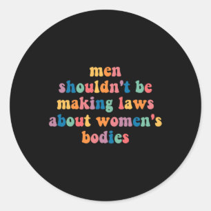 Shouldn't Be Making Laws About Womens Bodies Femin Classic Round Sticker