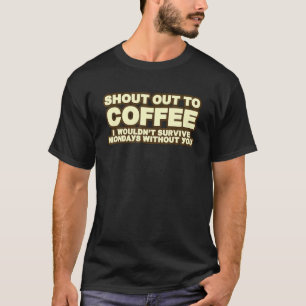 Shout Out To Coffee I Wouldn't Survive Mondays T-Shirt
