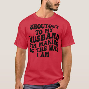 shoutout to my hus for making me the way i am 1 T-Shirt