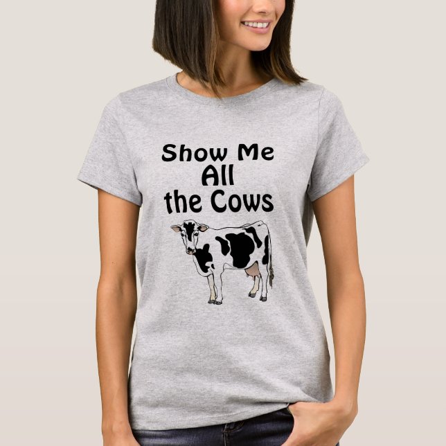Show Me All the Cows T-Shirt (Front)