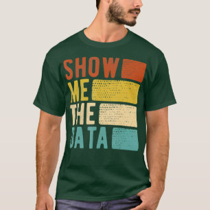 Show Me The Data Data Scientist Data Analyst T-Shirt