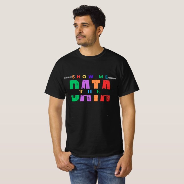 Show Me The Data  T-Shirt (Front Full)